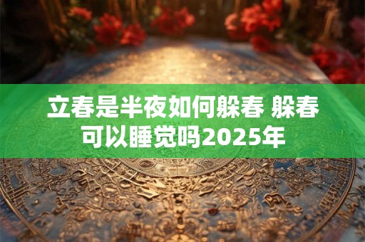 立春是半夜如何躲春 躲春可以睡觉吗2026年