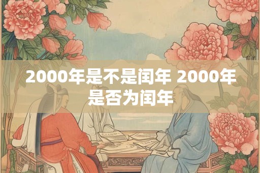 2000年是不是闰年 2000年是否为闰年 2000年是不是闰年 2000年是否为闰年