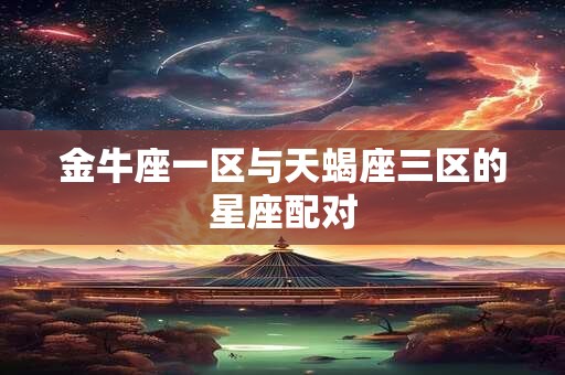 金牛座一区与天蝎座三区的星座配对