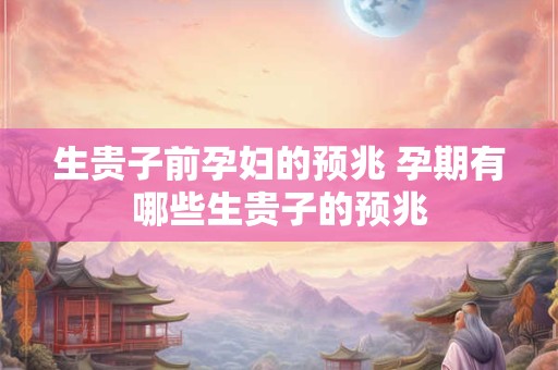 生贵子前孕妇的预兆 孕期有哪些生贵子的预兆