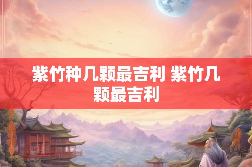 紫竹种几颗最吉利 紫竹几颗最吉利