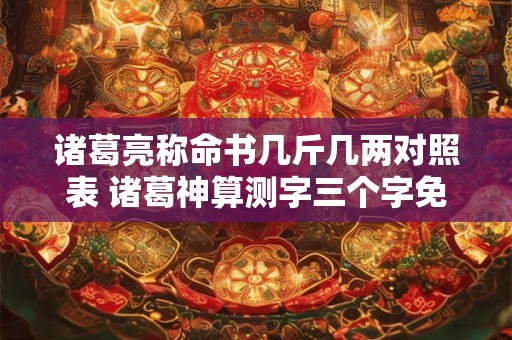 诸葛亮称命书几斤几两对照表 诸葛神算测字三个字免费