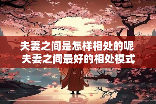 夫妻之间是怎样相处的呢 夫妻之间最好的相处模式