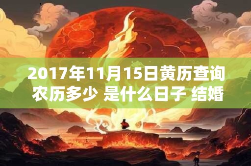2017年11月15日黄历查询 农历多少 是什么日子 结婚吉时
