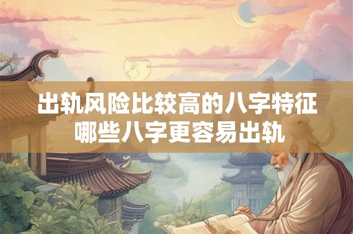 出轨风险比较高的八字特征 哪些八字更容易出轨