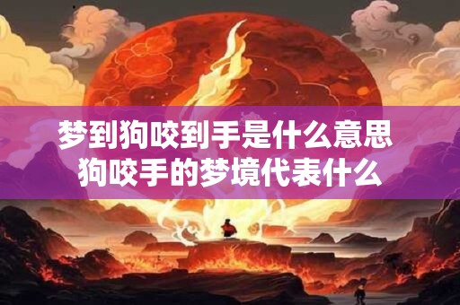 梦到狗咬到手是什么意思 狗咬手的梦境代表什么 梦到狗咬到手是什么意思 狗咬手的梦境代表什么
