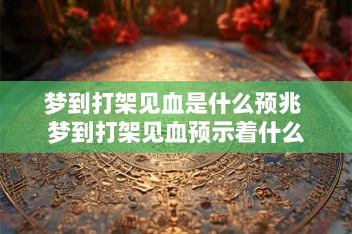 梦到打架见血是什么预兆 梦到打架见血预示着什么