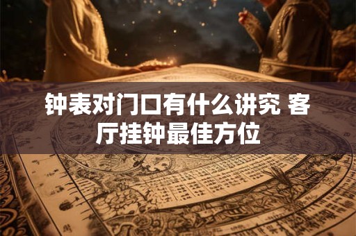 钟表对门口有什么讲究 客厅挂钟最佳方位