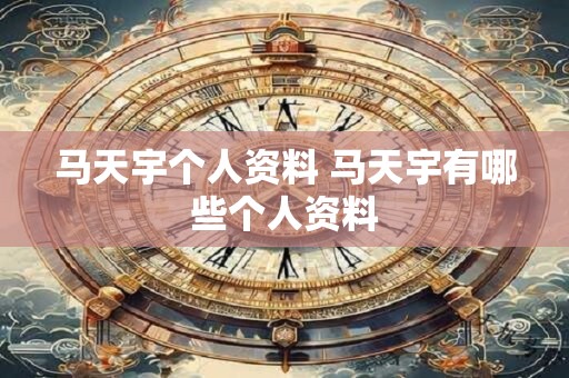马天宇个人资料 马天宇有哪些个人资料