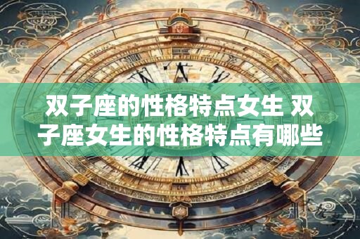 双子座的性格特点女生 双子座女生的性格特点有哪些