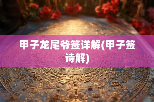 甲子龙尾爷签详解(甲子签诗解)