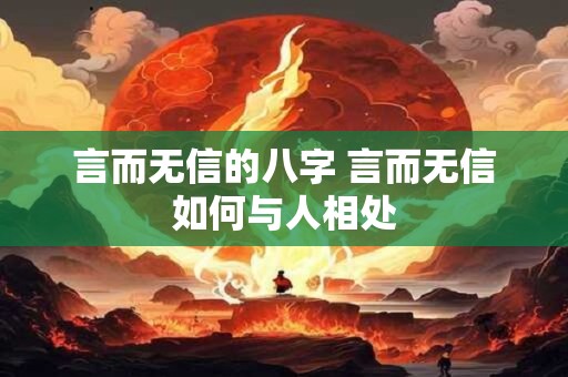 言而无信的八字 言而无信如何与人相处