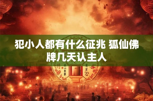 犯小人都有什么征兆 狐仙佛牌几天认主人