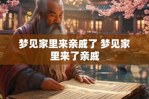 梦见家里来亲戚了 梦见家里来了亲戚