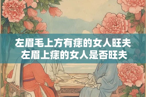 左眉毛上方有痣的女人旺夫 左眉上痣的女人是否旺夫