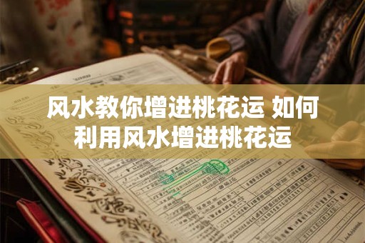 风水教你增进桃花运 如何利用风水增进桃花运