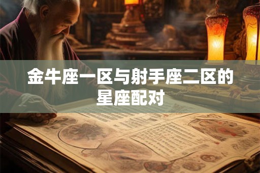 金牛座一区与射手座二区的星座配对
