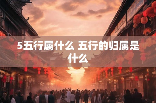 5五行属什么 五行的归属是什么