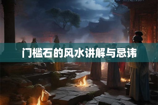 门槛石的风水讲解与忌讳