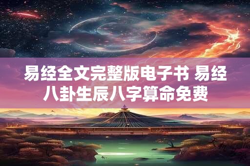 易经全文完整版电子书 易经八卦生辰八字算命免费