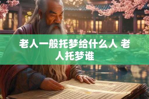 老人一般托梦给什么人 老人托梦谁