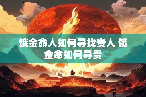 饿金命人如何寻找贵人 饿金命如何寻贵