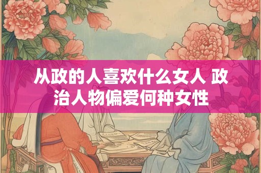 从政的人喜欢什么女人 政治人物偏爱何种女性