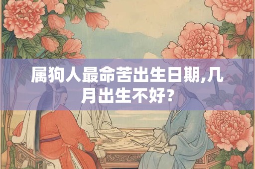 属狗人最命苦出生日期,几月出生不好？