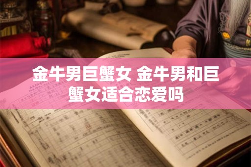金牛男巨蟹女 金牛男和巨蟹女适合恋爱吗