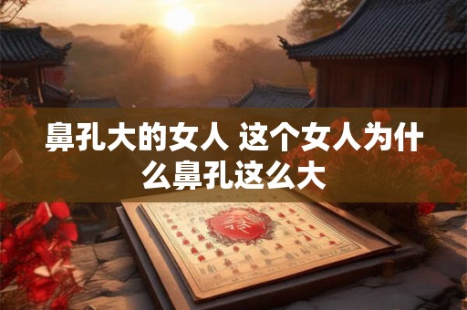 鼻孔大的女人 这个女人为什么鼻孔这么大