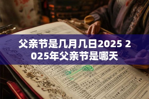 父亲节是几月几日2025 2025年父亲节是哪天
