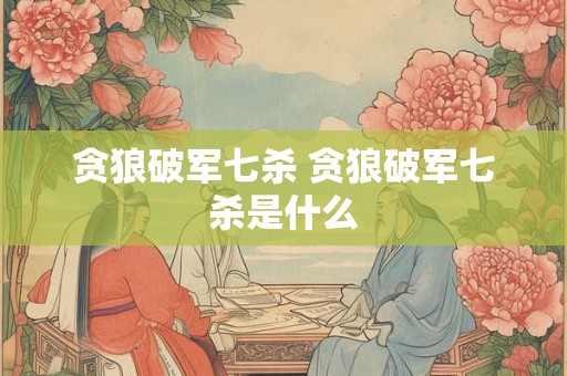 贪狼破军七杀 贪狼破军七杀是什么