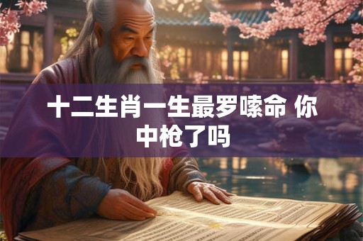 十二生肖一生最罗嗦命 你中枪了吗