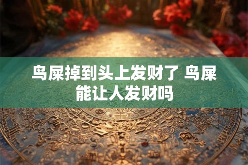 鸟屎掉到头上发财了 鸟屎能让人发财吗