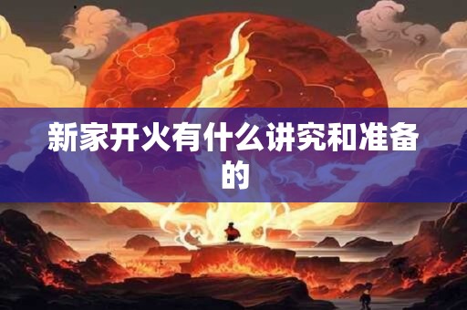 新家开火有什么讲究和准备的