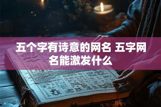 五个字有诗意的网名 五字网名能激发什么