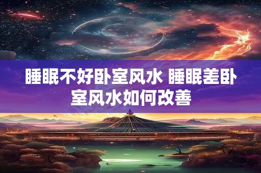 睡眠不好卧室风水 睡眠差卧室风水如何改善