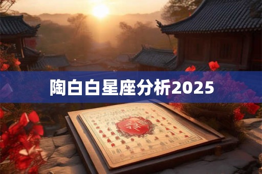 陶白白星座分析2025 陶白白星座分析2025