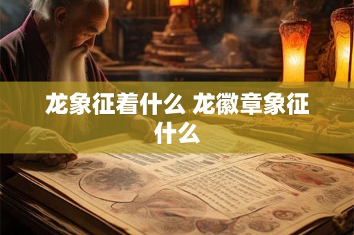 龙象征着什么 龙徽章象征什么
