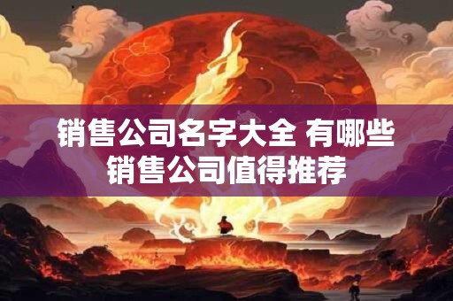 销售公司名字大全 有哪些销售公司值得推荐
