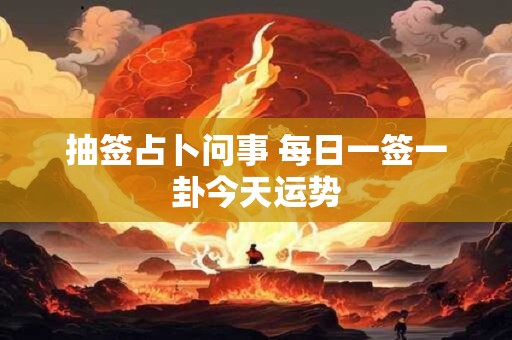 抽签占卜问事 每日一签一卦今天运势 抽签占卜问事 每日一签一卦今天运势