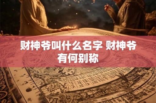 财神爷叫什么名字 财神爷有何别称