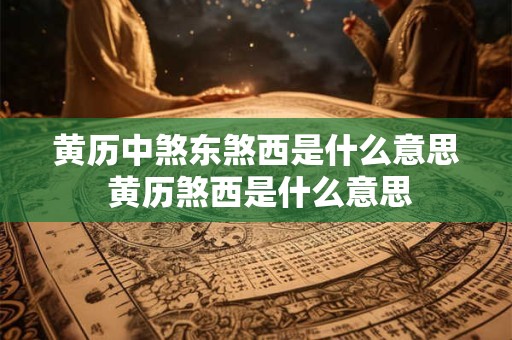 黄历中煞东煞西是什么意思 黄历煞西是什么意思