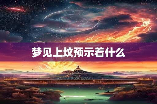 梦见上坟预示着什么
