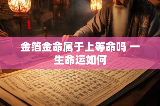 金箔金命属于上等命吗 一生命运如何