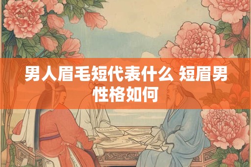 男人眉毛短代表什么 短眉男性格如何