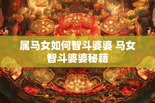 属马女如何智斗婆婆 马女智斗婆婆秘籍