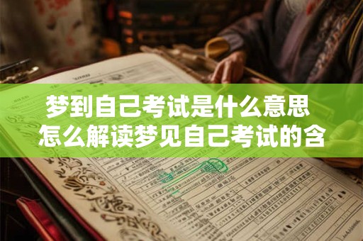 梦到自己考试是什么意思 怎么解读梦见自己考试的含义