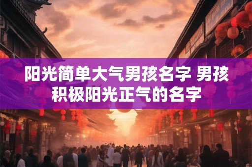 阳光简单大气男孩名字 男孩积极阳光正气的名字
