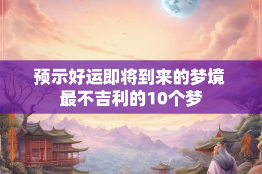 预示好运即将到来的梦境 最不吉利的10个梦